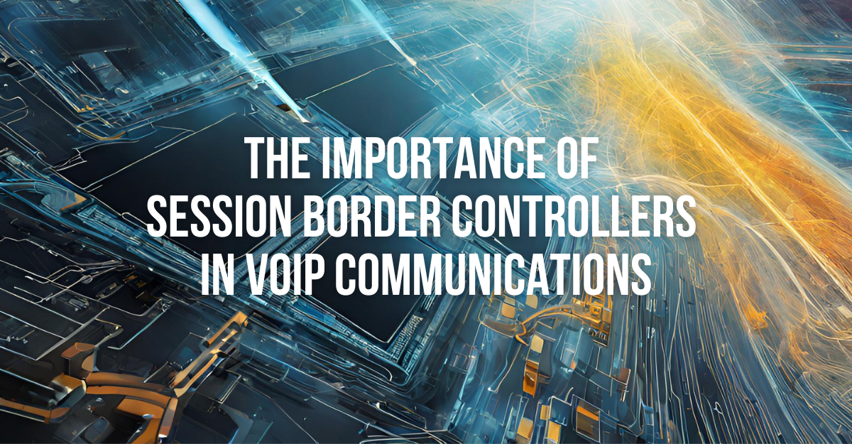 The Importance of Session Border Controllers in VoIP Communications